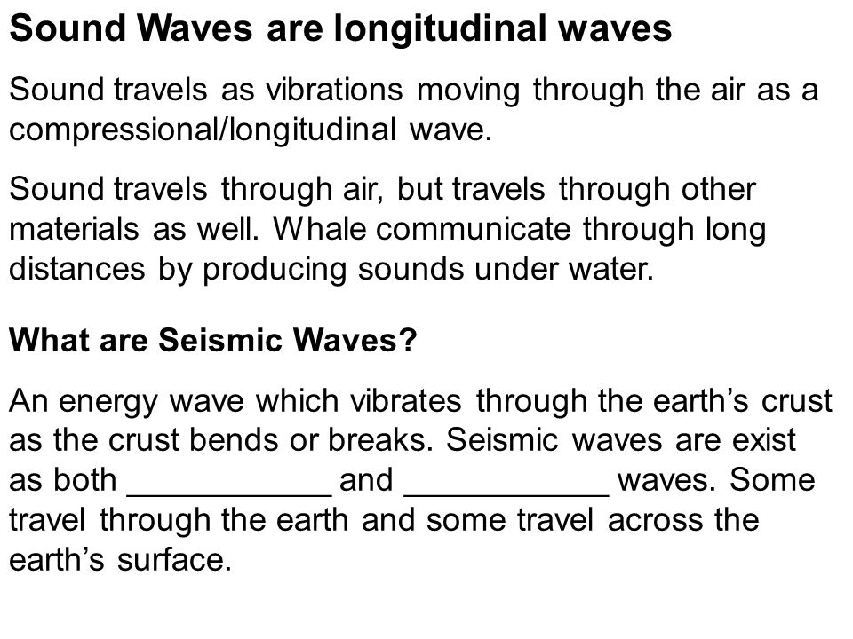Sound Waves are longitudinal waves Sound travels as vibrations moving through the air as a compressional/longitudinal wave.