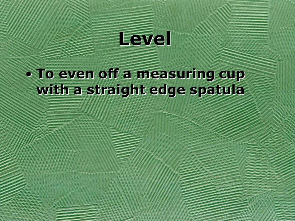 Level To even off a measuring cup with a straight edge spatula