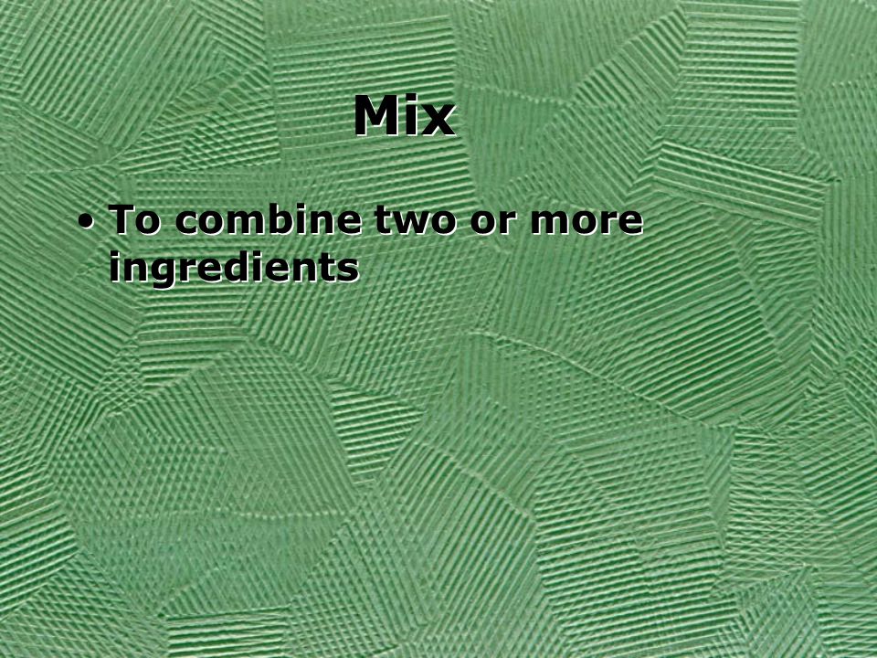 Mix To combine two or more ingredients