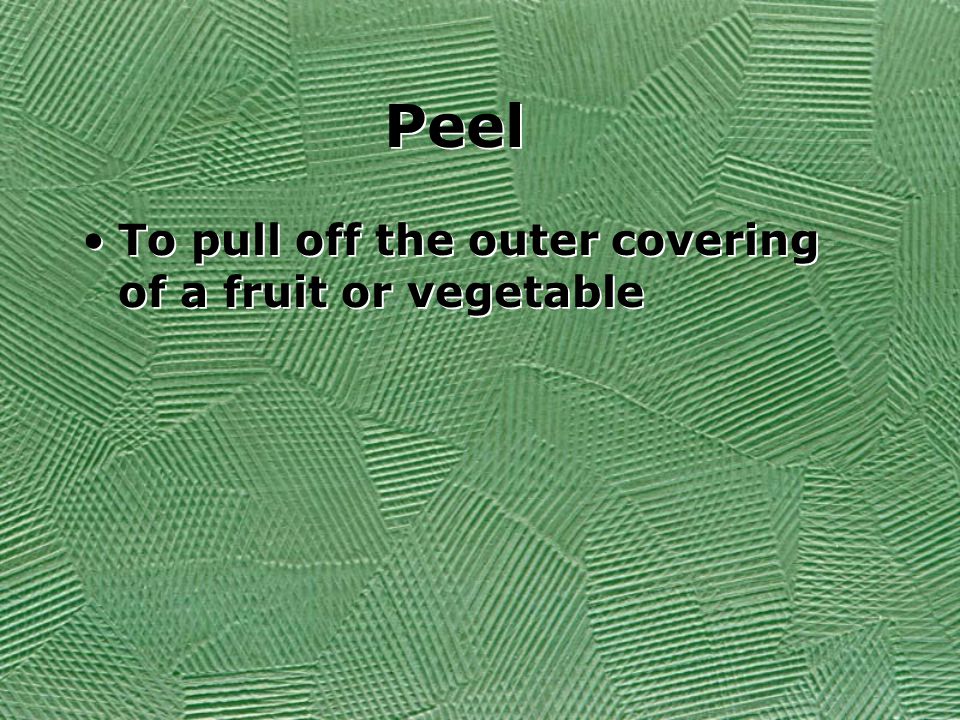Peel To pull off the outer covering of a fruit or vegetable