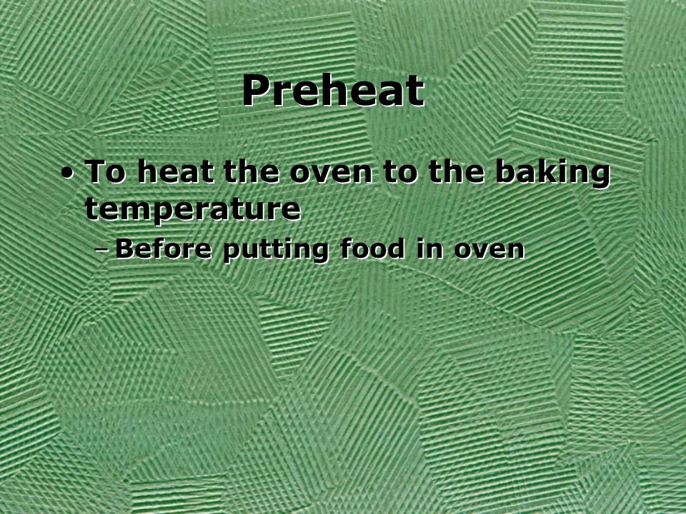 Preheat To heat the oven to the baking temperature –Before putting food in oven To heat the oven to the baking temperature –Before putting food in oven