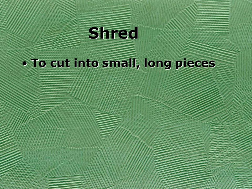 Shred To cut into small, long pieces
