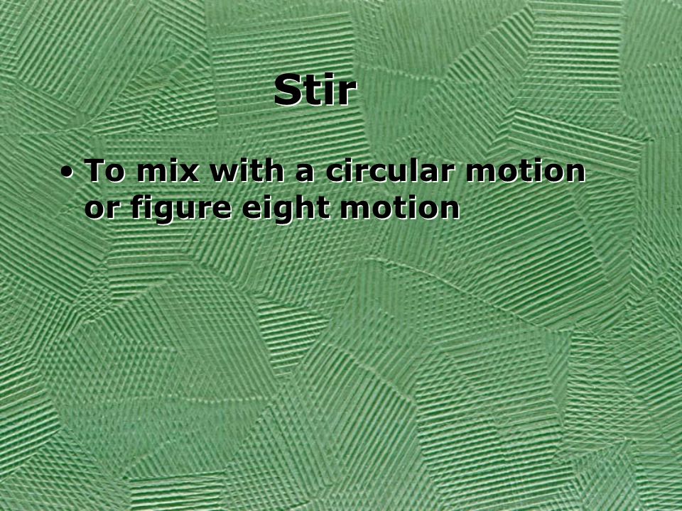 Stir To mix with a circular motion or figure eight motion