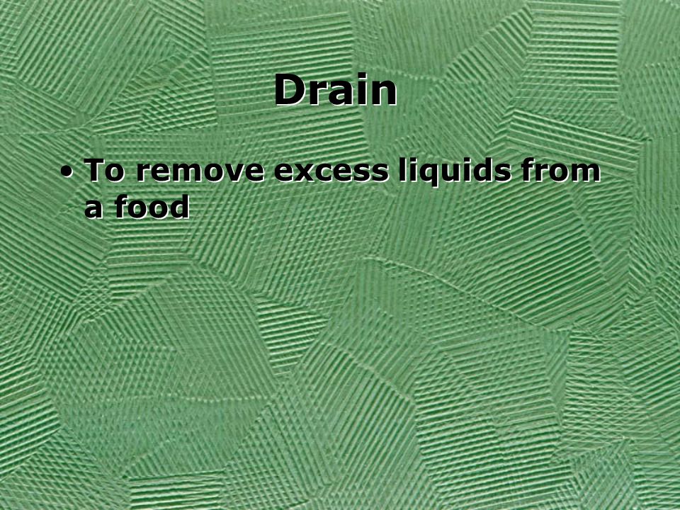 Drain To remove excess liquids from a food