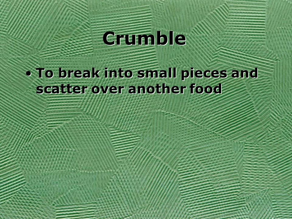 Crumble To break into small pieces and scatter over another food