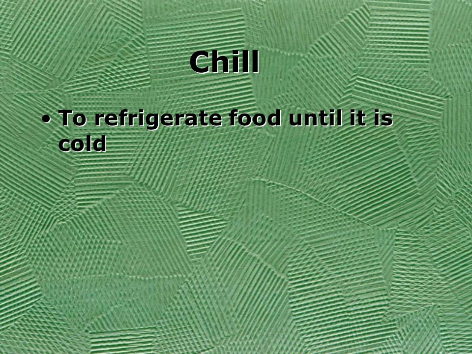 Chill To refrigerate food until it is cold