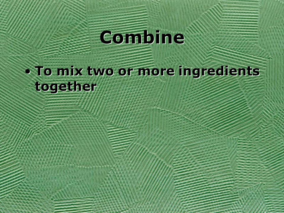 Combine To mix two or more ingredients together