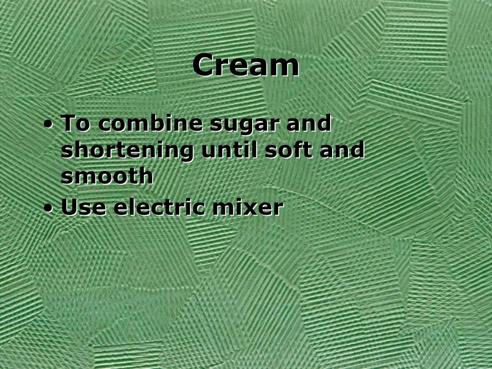 Cream To combine sugar and shortening until soft and smooth Use electric mixer To combine sugar and shortening until soft and smooth Use electric mixer