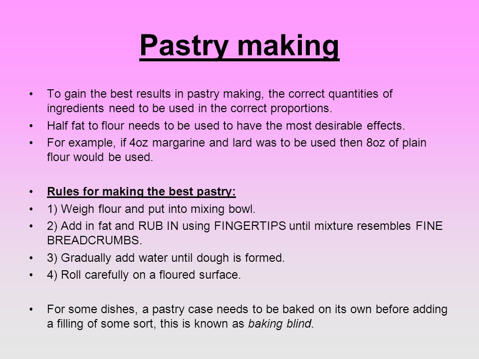 Pastry making To gain the best results in pastry making, the correct quantities of ingredients need to be used in the correct proportions.