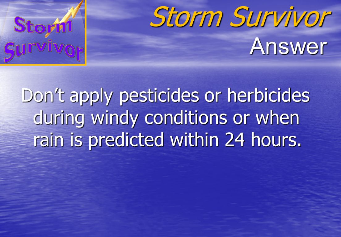 Storm Survivor Question What weather-related factors should be considered when determining whether it’s OK to apply pesticides or herbicides