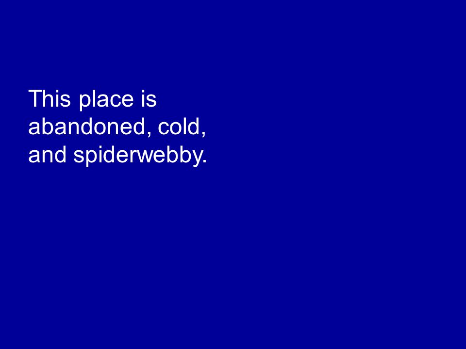 This place is abandoned, cold, and spiderwebby.