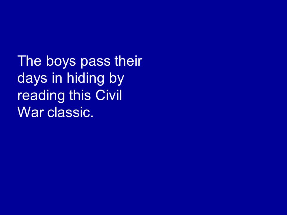 The boys pass their days in hiding by reading this Civil War classic.
