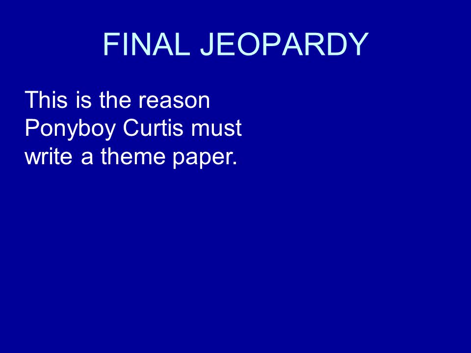 FINAL JEOPARDY This is the reason Ponyboy Curtis must write a theme paper.
