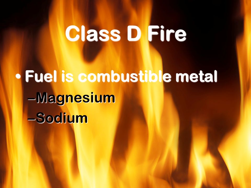 Class D Fire Fuel is combustible metalFuel is combustible metal –Magnesium –Sodium