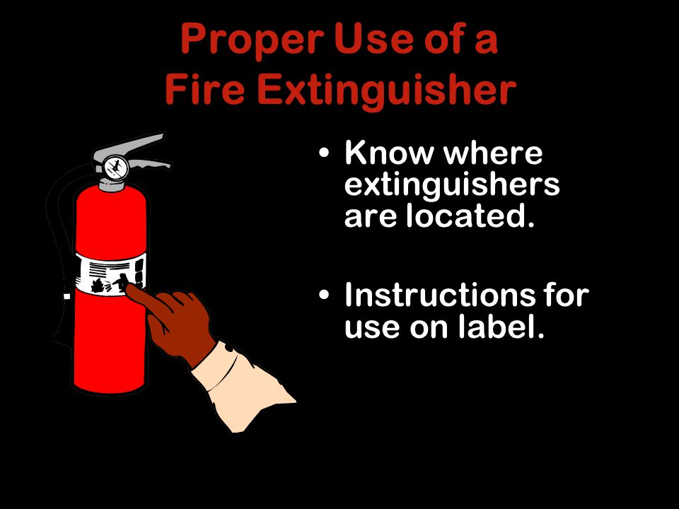 Proper Use of a Fire Extinguisher Know where extinguishers are located.