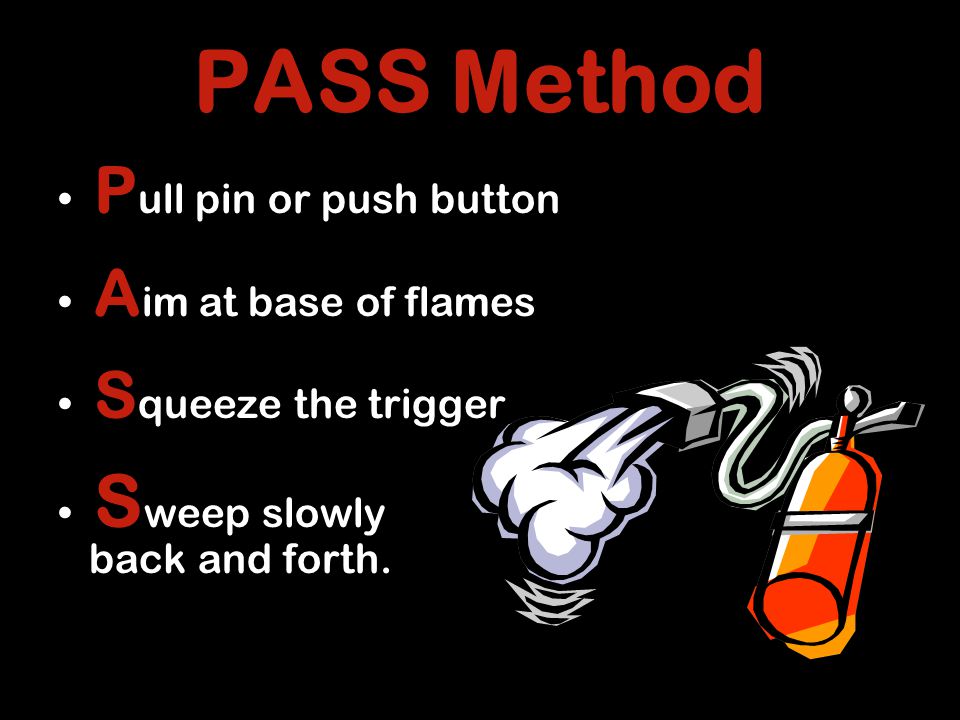 PASS Method P ull pin or push button A im at base of flames S queeze the trigger S weep slowly back and forth.