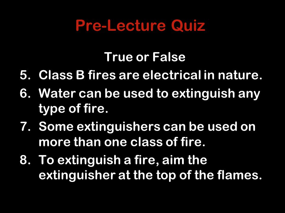 Pre-Lecture Quiz True or False 5.Class B fires are electrical in nature.