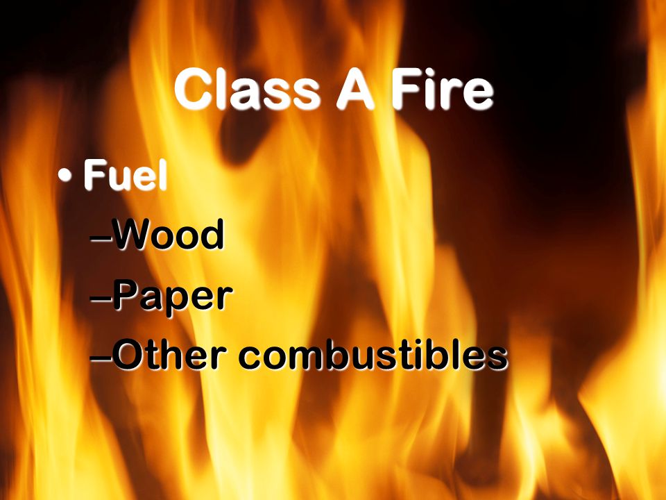 Class A Fire FuelFuel –Wood –Paper –Other combustibles