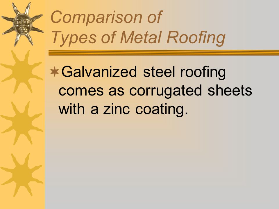 Comparison of Types of Metal Roofing  While steel sheets are stronger than aluminum they are subject to rust.