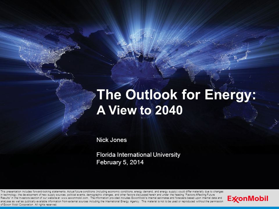 The Outlook for Energy: A View to 2040 Nick Jones Florida International University February 5, 2014 This presentation includes forward-looking statements.