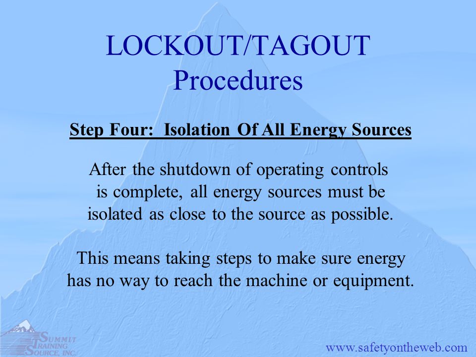 LOCKOUT/TAGOUT Procedures After the shutdown of operating controls is complete, all energy sources must be isolated as close to the source as possible.