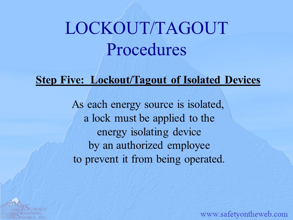 LOCKOUT/TAGOUT Procedures As each energy source is isolated, a lock must be applied to the energy isolating device by an authorized employee to prevent it from being operated.