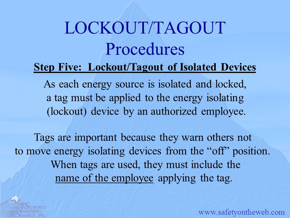 LOCKOUT/TAGOUT Procedures Step Five: Lockout/Tagout of Isolated Devices As each energy source is isolated and locked, a tag must be applied to the energy isolating (lockout) device by an authorized employee.