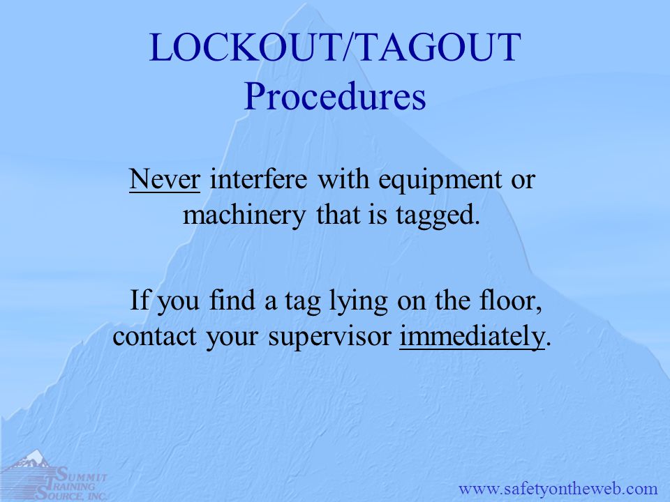 LOCKOUT/TAGOUT Procedures Never interfere with equipment or machinery that is tagged.