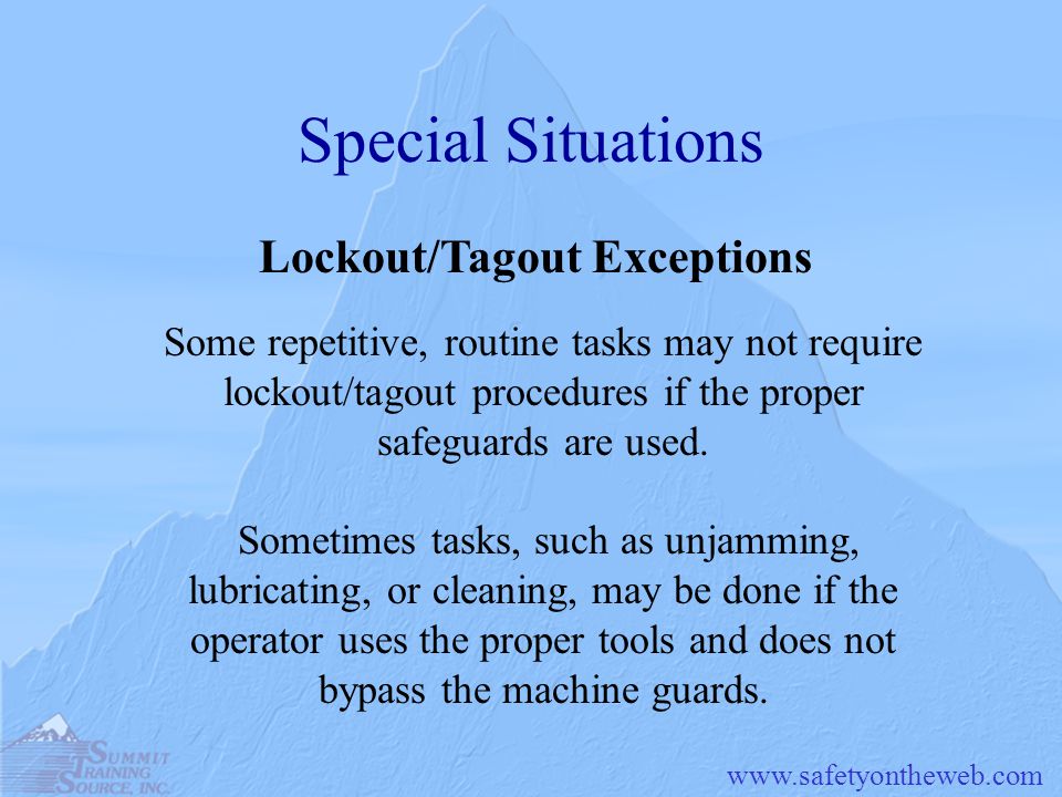 Special Situations Some repetitive, routine tasks may not require lockout/tagout procedures if the proper safeguards are used.