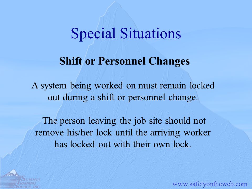 Special Situations Shift or Personnel Changes A system being worked on must remain locked out during a shift or personnel change.