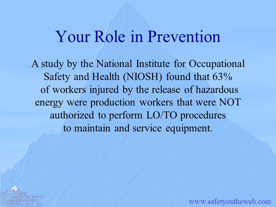Your Role in Prevention A study by the National Institute for Occupational Safety and Health (NIOSH) found that 63% of workers injured by the release of hazardous energy were production workers that were NOT authorized to perform LO/TO procedures to maintain and service equipment.