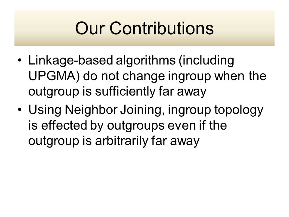 Linkage-based algorithms (including UPGMA) do not change ingroup when the outgroup is sufficiently far away Using Neighbor Joining, ingroup topology is effected by outgroups even if the outgroup is arbitrarily far away Our Contributions