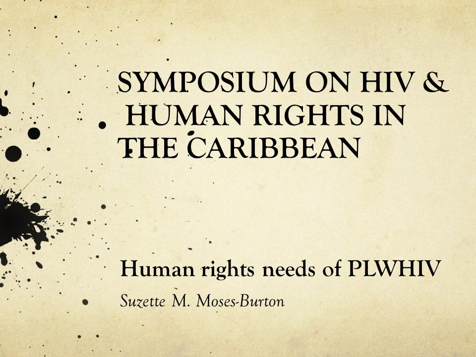 SYMPOSIUM ON HIV & HUMAN RIGHTS IN THE CARIBBEAN Human rights needs of PLWHIV Suzette M.