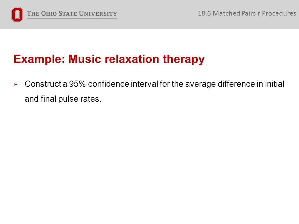 Example: Music relaxation therapy 18.6 Matched Pairs t Procedures ▸ Construct a 95% confidence interval for the average difference in initial and final pulse rates.