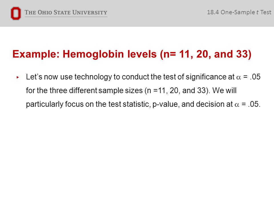 Example: Hemoglobin levels (n= 11, 20, and 33) ▸ Let’s now use technology to conduct the test of significance at  =.05 for the three different sample sizes (n =11, 20, and 33).