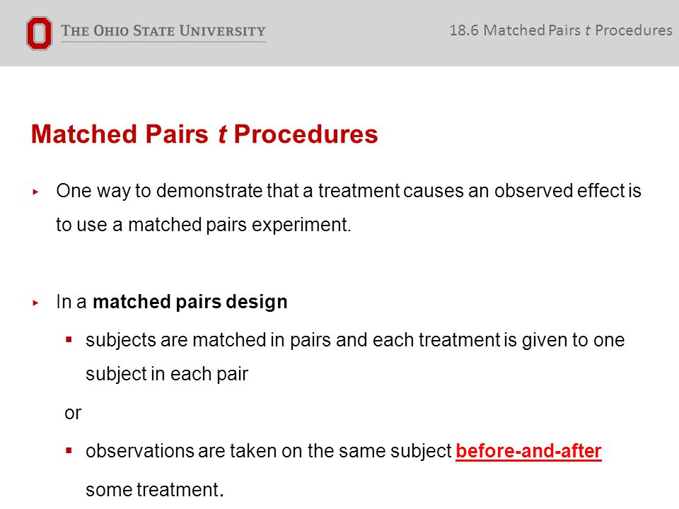 Matched Pairs t Procedures 18.6 Matched Pairs t Procedures ▸ One way to demonstrate that a treatment causes an observed effect is to use a matched pairs experiment.