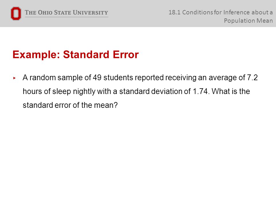 Example: Standard Error ▸ A random sample of 49 students reported receiving an average of 7.2 hours of sleep nightly with a standard deviation of 1.74.
