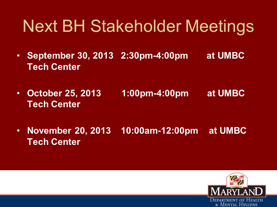 Next BH Stakeholder Meetings September 30, :30pm-4:00pm at UMBC Tech Center October 25, :00pm-4:00pm at UMBC Tech Center November 20, :00am-12:00pm at UMBC Tech Center