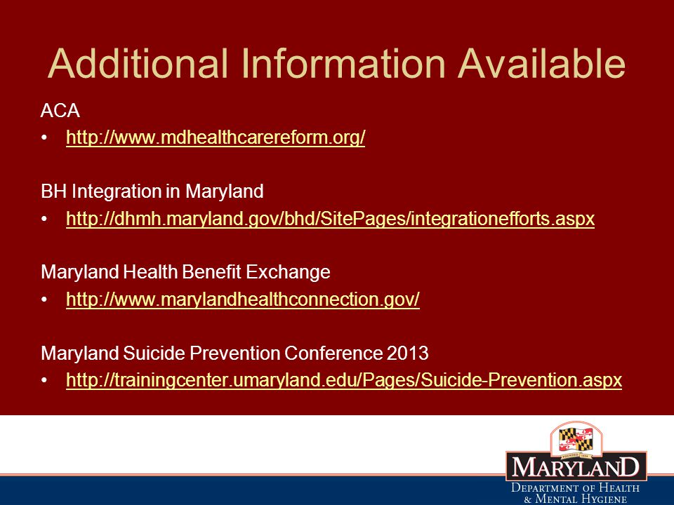 Additional Information Available ACA   BH Integration in Maryland   Maryland Health Benefit Exchange   Maryland Suicide Prevention Conference