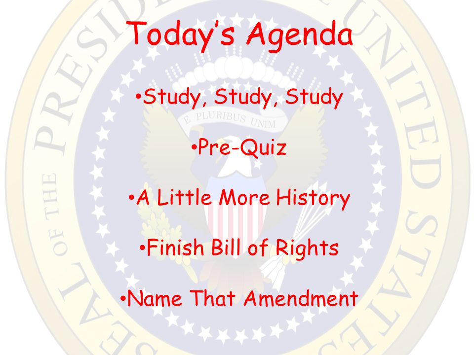 Today’s Agenda Study, Study, Study Pre-Quiz A Little More History Finish Bill of Rights Name That Amendment