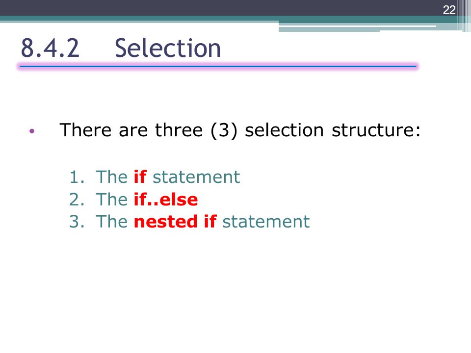 There are three (3) selection structure: 1.The if statement 2.The if..else 3.The nested if statement Selection