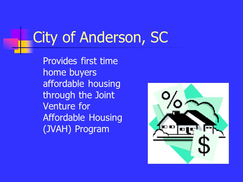 Provides first time home buyers affordable housing through the Joint Venture for Affordable Housing (JVAH) Program