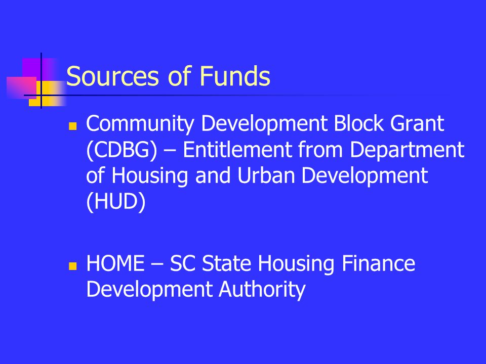 Sources of Funds Community Development Block Grant (CDBG) – Entitlement from Department of Housing and Urban Development (HUD) HOME – SC State Housing Finance Development Authority