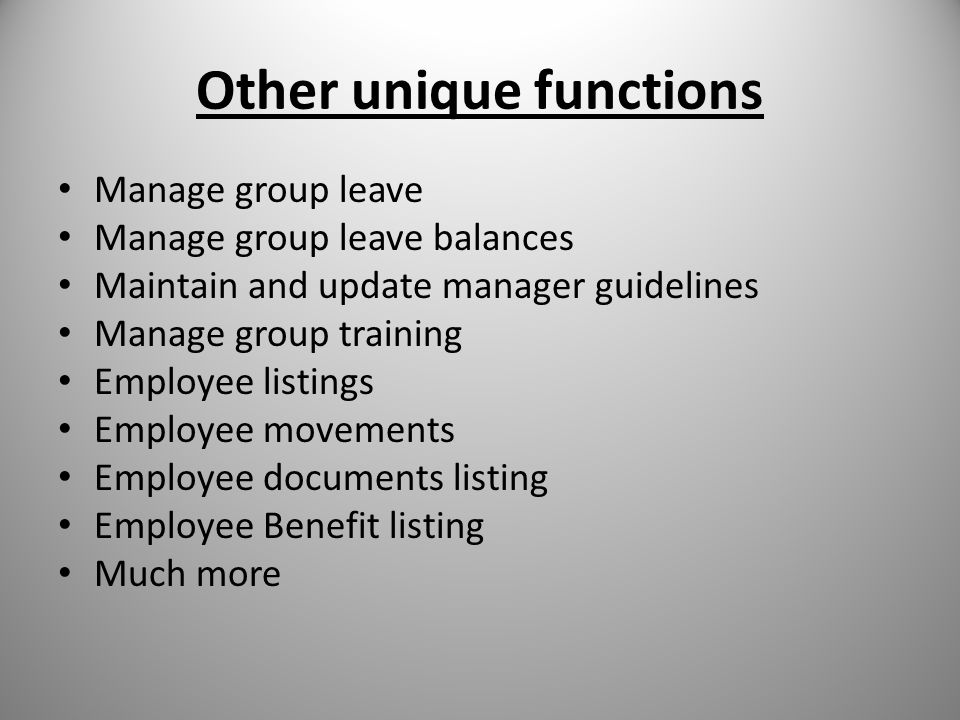 Other unique functions Manage group leave Manage group leave balances Maintain and update manager guidelines Manage group training Employee listings Employee movements Employee documents listing Employee Benefit listing Much more