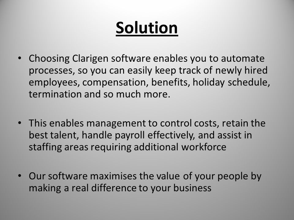 Solution Choosing Clarigen software enables you to automate processes, so you can easily keep track of newly hired employees, compensation, benefits, holiday schedule, termination and so much more.