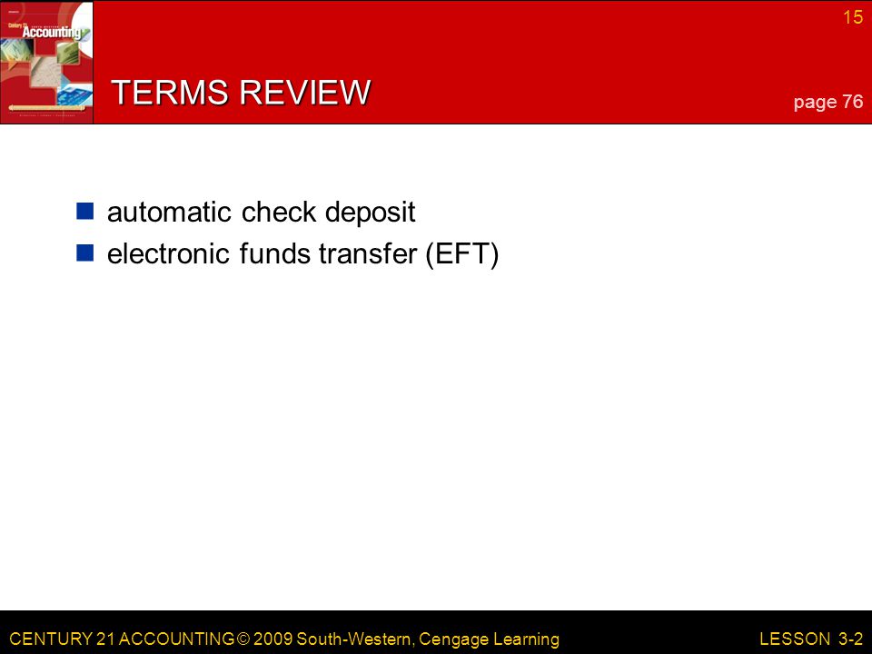 CENTURY 21 ACCOUNTING © 2009 South-Western, Cengage Learning 15 LESSON 3-2 TERMS REVIEW automatic check deposit electronic funds transfer (EFT) page 76