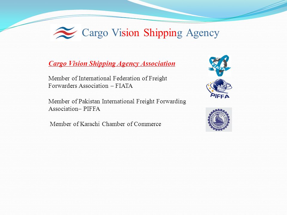 Cargo Vision Shipping Agency Cargo Vision Shipping Agency Association Member of International Federation of Freight Forwarders Association – FIATA Member of Pakistan International Freight Forwarding Association– PIFFA Member of Karachi Chamber of Commerce