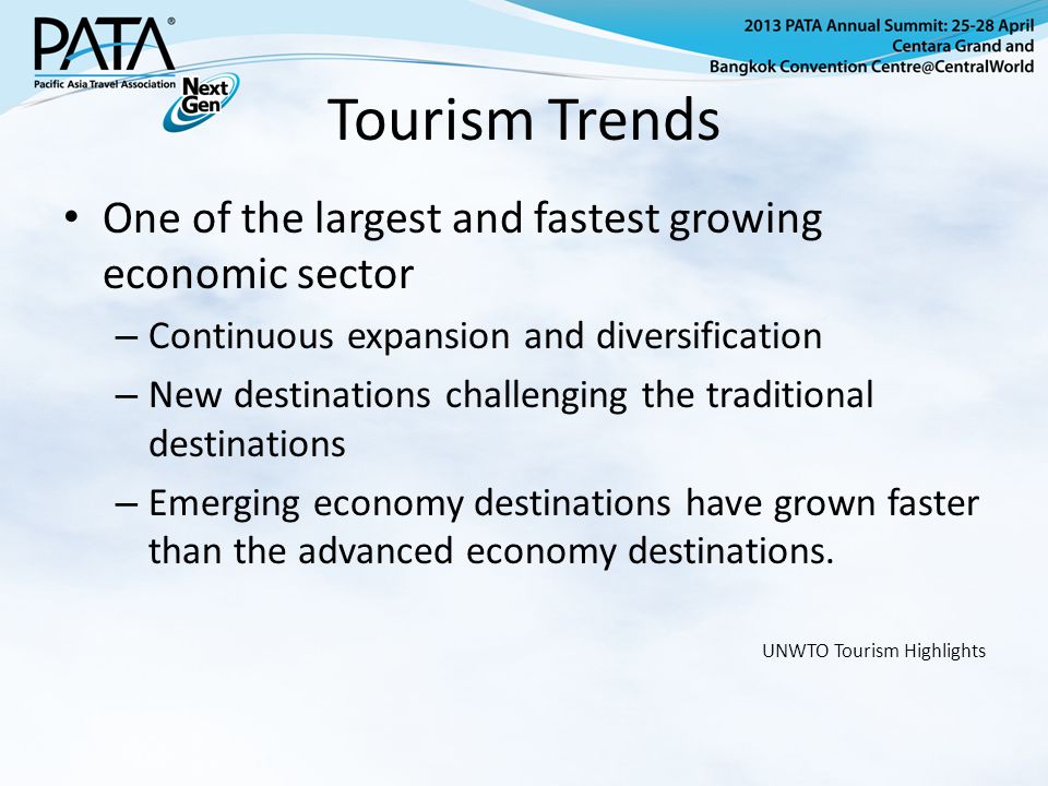 Tourism Trends One of the largest and fastest growing economic sector – Continuous expansion and diversification – New destinations challenging the traditional destinations – Emerging economy destinations have grown faster than the advanced economy destinations.