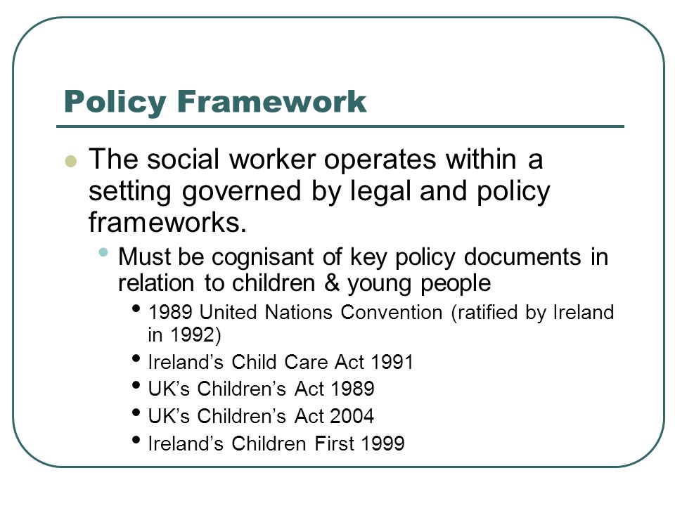 Policy Framework The social worker operates within a setting governed by legal and policy frameworks.