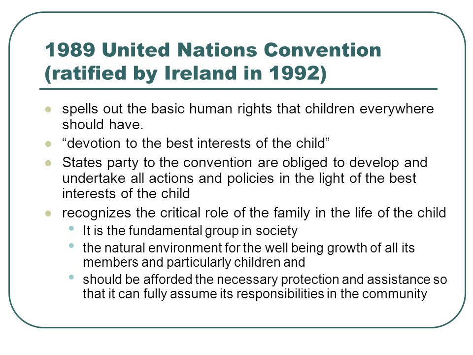 1989 United Nations Convention (ratified by Ireland in 1992) spells out the basic human rights that children everywhere should have.